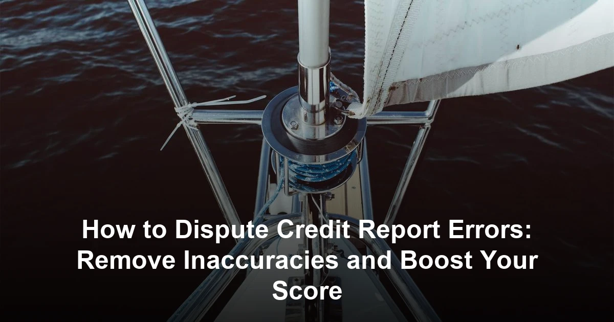How to Dispute Credit Report Errors: Remove Inaccuracies and Boost Your Score